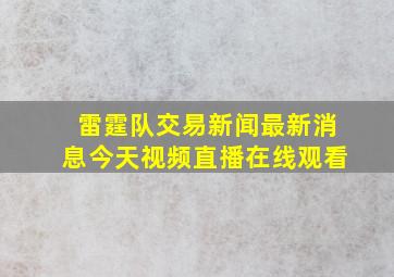 雷霆队交易新闻最新消息今天视频直播在线观看