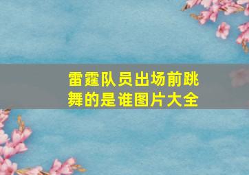 雷霆队员出场前跳舞的是谁图片大全