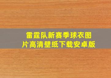 雷霆队新赛季球衣图片高清壁纸下载安卓版