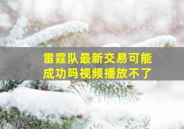 雷霆队最新交易可能成功吗视频播放不了