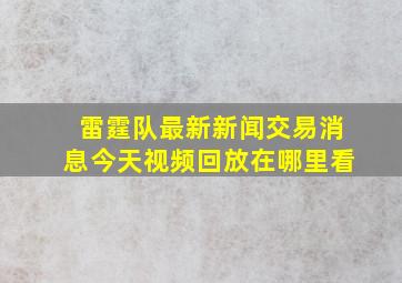 雷霆队最新新闻交易消息今天视频回放在哪里看