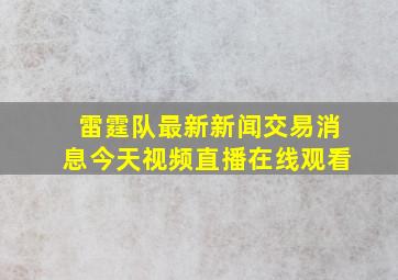 雷霆队最新新闻交易消息今天视频直播在线观看