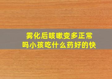 雾化后咳嗽变多正常吗小孩吃什么药好的快