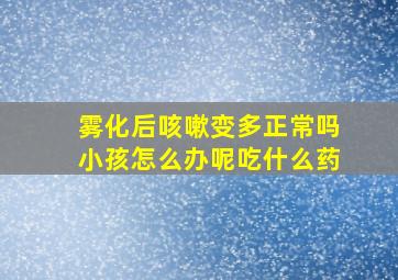 雾化后咳嗽变多正常吗小孩怎么办呢吃什么药