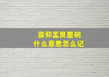 震仰盂艮覆碗什么意思怎么记