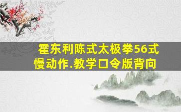 霍东利陈式太极拳56式慢动作.教学口令版背向