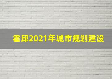 霍邱2021年城市规划建设