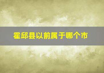 霍邱县以前属于哪个市