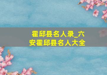 霍邱县名人录_六安霍邱县名人大全