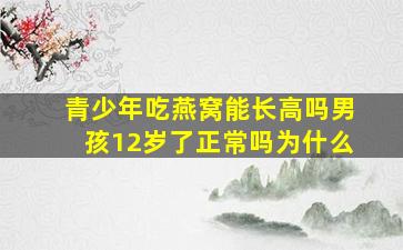 青少年吃燕窝能长高吗男孩12岁了正常吗为什么