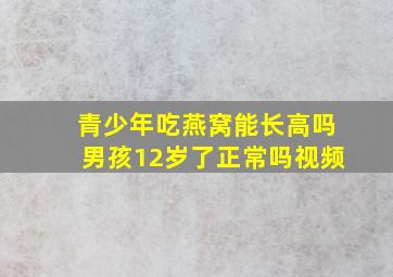 青少年吃燕窝能长高吗男孩12岁了正常吗视频