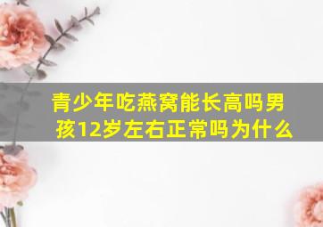 青少年吃燕窝能长高吗男孩12岁左右正常吗为什么