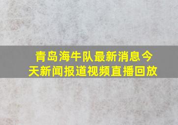 青岛海牛队最新消息今天新闻报道视频直播回放