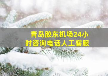 青岛胶东机场24小时咨询电话人工客服