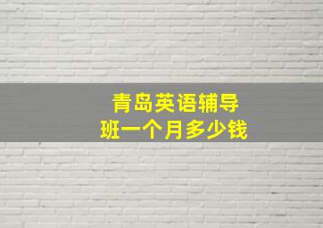 青岛英语辅导班一个月多少钱