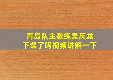 青岛队主教练吴庆龙下课了吗视频讲解一下