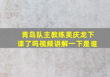 青岛队主教练吴庆龙下课了吗视频讲解一下是谁