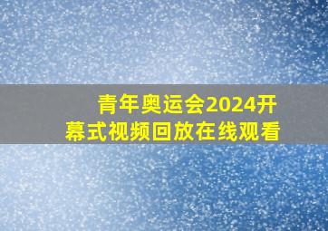 青年奥运会2024开幕式视频回放在线观看