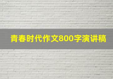 青春时代作文800字演讲稿