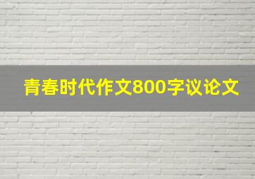 青春时代作文800字议论文