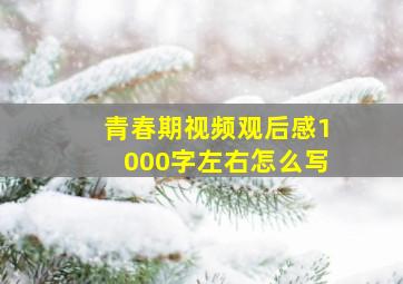 青春期视频观后感1000字左右怎么写