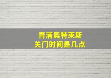 青浦奥特莱斯关门时间是几点