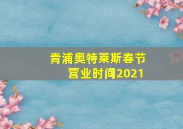 青浦奥特莱斯春节营业时间2021