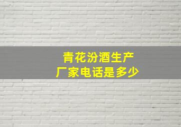 青花汾酒生产厂家电话是多少