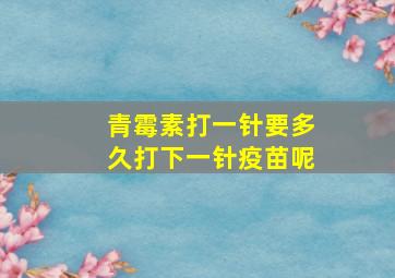 青霉素打一针要多久打下一针疫苗呢