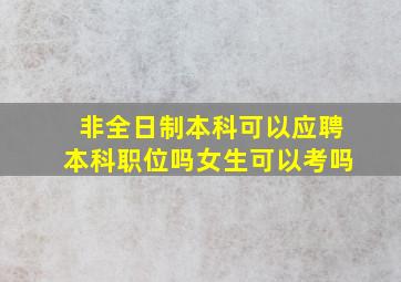 非全日制本科可以应聘本科职位吗女生可以考吗