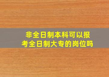 非全日制本科可以报考全日制大专的岗位吗