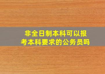 非全日制本科可以报考本科要求的公务员吗