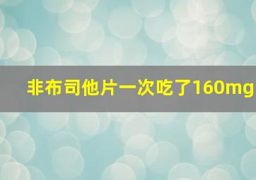 非布司他片一次吃了160mg