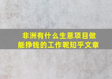 非洲有什么生意项目做能挣钱的工作呢知乎文章