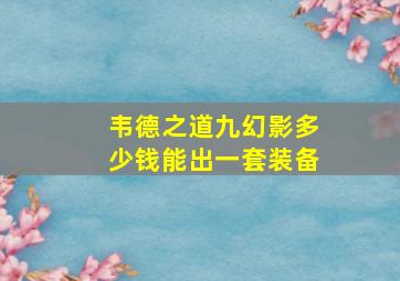 韦德之道九幻影多少钱能出一套装备