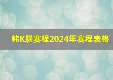 韩K联赛程2024年赛程表格