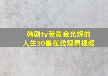 韩剧tv我黄金光辉的人生50集在线观看视频