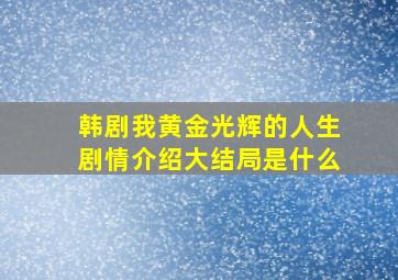 韩剧我黄金光辉的人生剧情介绍大结局是什么