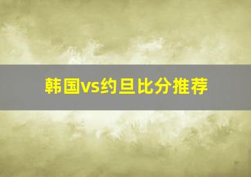 韩国vs约旦比分推荐