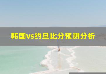 韩国vs约旦比分预测分析