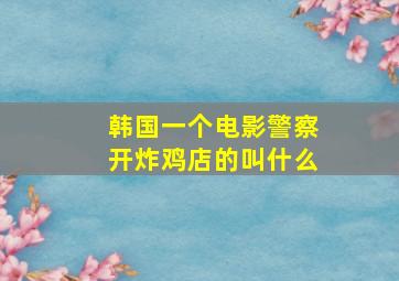 韩国一个电影警察开炸鸡店的叫什么