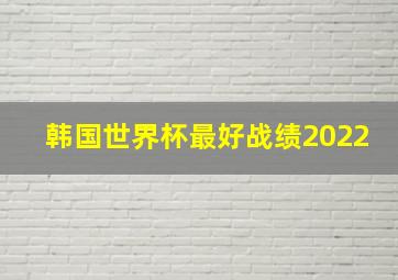 韩国世界杯最好战绩2022