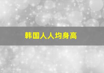 韩国人人均身高