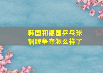 韩国和德国乒乓球铜牌争夺怎么样了