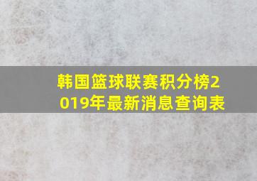 韩国篮球联赛积分榜2019年最新消息查询表