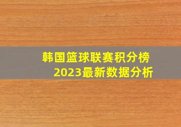 韩国篮球联赛积分榜2023最新数据分析