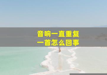 音响一直重复一首怎么回事