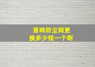 音响防尘网更换多少钱一个啊