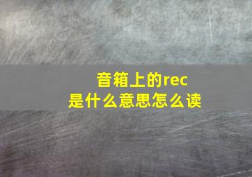 音箱上的rec是什么意思怎么读