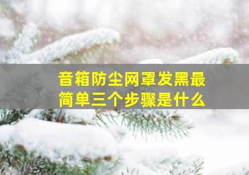 音箱防尘网罩发黑最简单三个步骤是什么